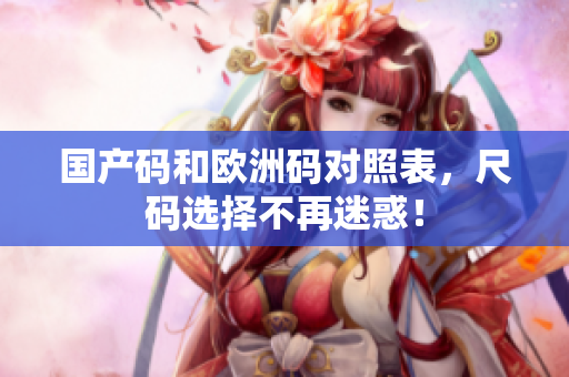 国产码和欧洲码对照表，尺码选择不再迷惑！