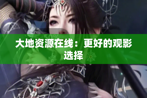 大地资源在线：更好的观影选择