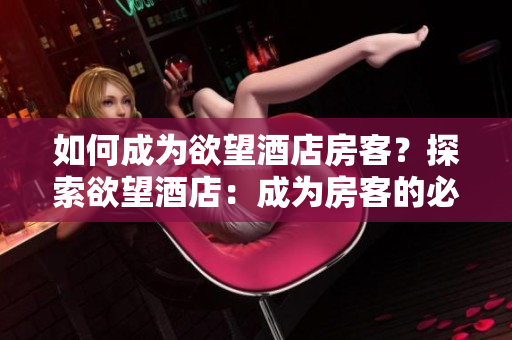 如何成为欲望酒店房客？探索欲望酒店：成为房客的必备指南