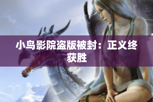 小鸟影院盗版被封：正义终获胜