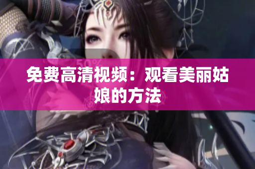 免费高清视频：观看美丽姑娘的方法
