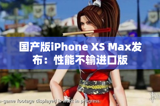 国产版iPhone XS Max发布：性能不输进口版