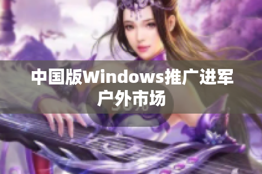 中国版Windows推广进军户外市场