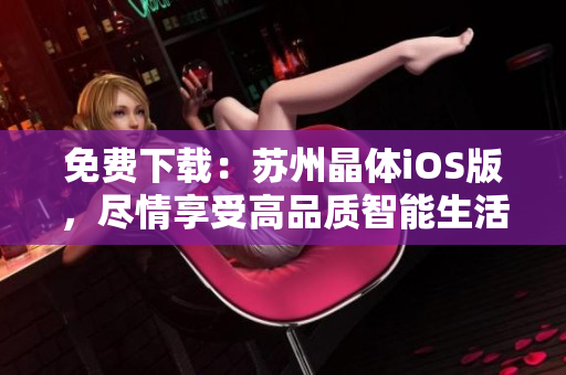 免费下载：苏州晶体iOS版，尽情享受高品质智能生活！