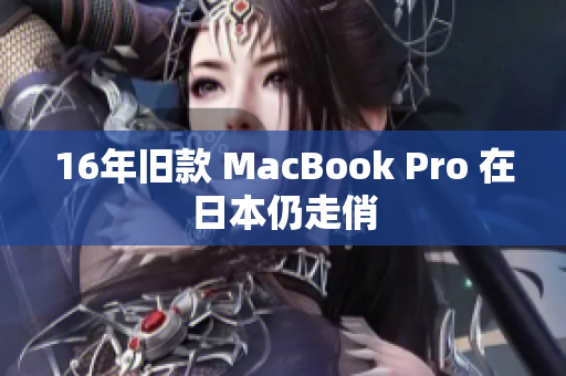16年旧款 MacBook Pro 在日本仍走俏