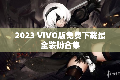 2023 VIVO版免费下载最全装扮合集