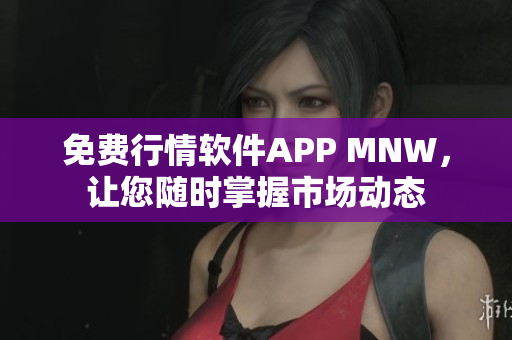 免费行情软件APP MNW，让您随时掌握市场动态