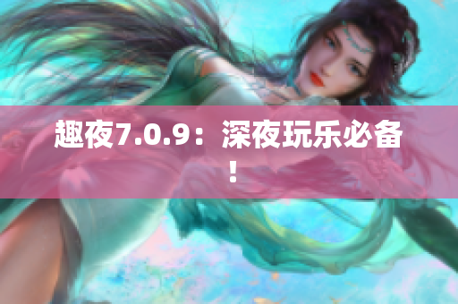 趣夜7.0.9：深夜玩乐必备！