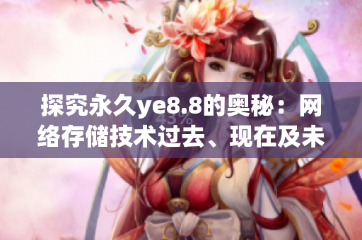 探究永久ye8.8的奥秘：网络存储技术过去、现在及未来发展趋势