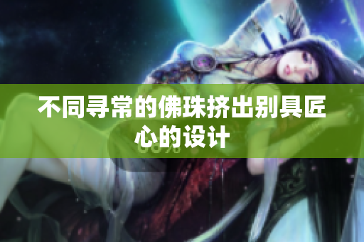 不同寻常的佛珠挤出别具匠心的设计