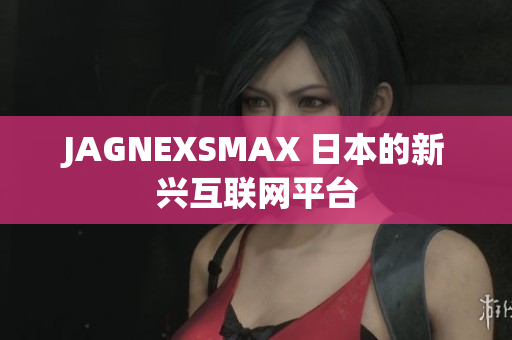 JAGNEXSMAX 日本的新兴互联网平台