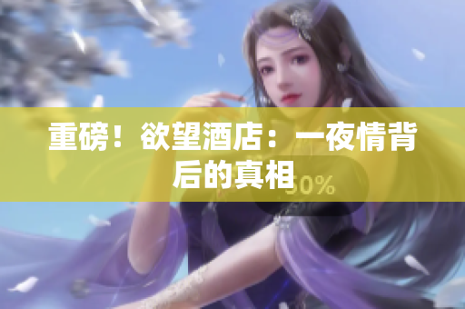 重磅！欲望酒店：一夜情背后的真相