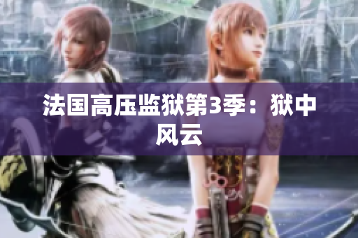 法国高压监狱第3季：狱中风云