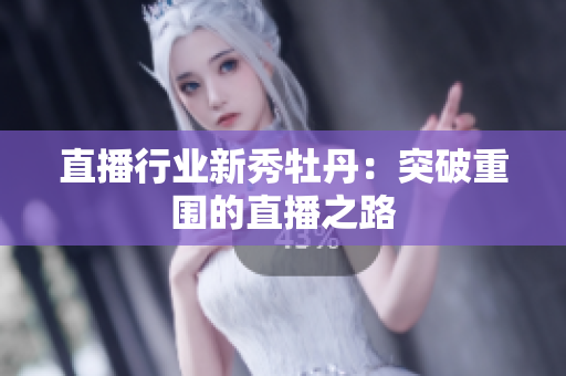 直播行业新秀牡丹：突破重围的直播之路