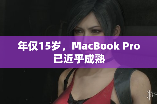 年仅15岁，MacBook Pro已近乎成熟