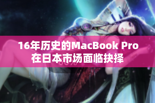 16年历史的MacBook Pro在日本市场面临抉择
