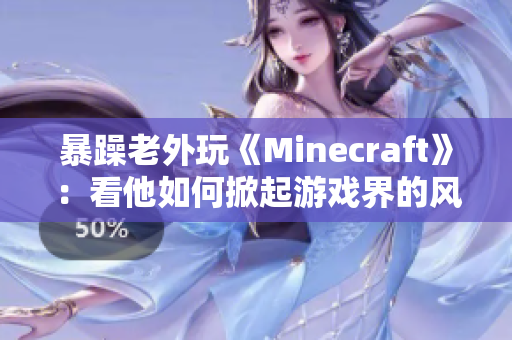 暴躁老外玩《Minecraft》：看他如何掀起游戏界的风暴