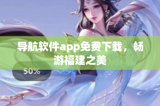 导航软件app免费下载，畅游福建之美