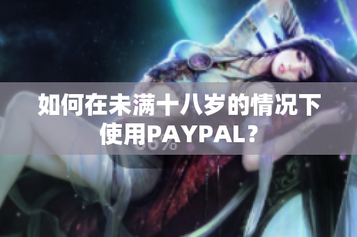 如何在未满十八岁的情况下使用PAYPAL？