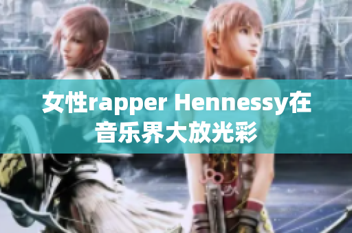 女性rapper Hennessy在音乐界大放光彩