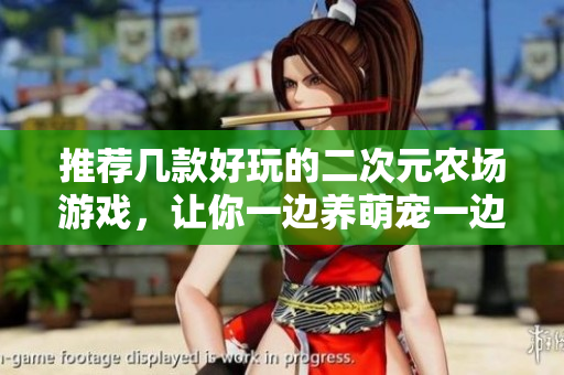 推荐几款好玩的二次元农场游戏，让你一边养萌宠一边拔萝卜！