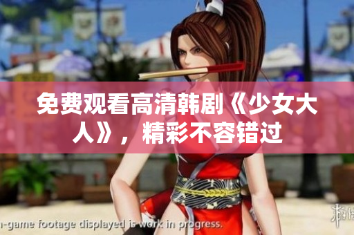 免费观看高清韩剧《少女大人》，精彩不容错过