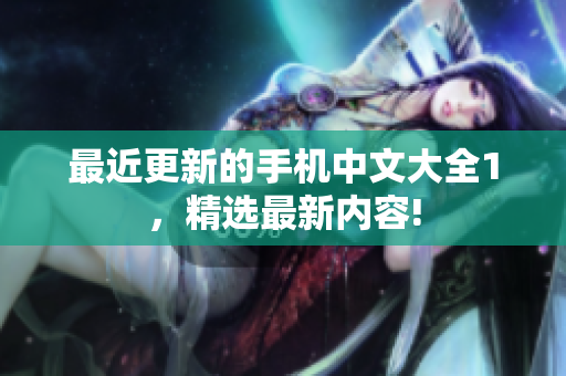 最近更新的手机中文大全1，精选最新内容!