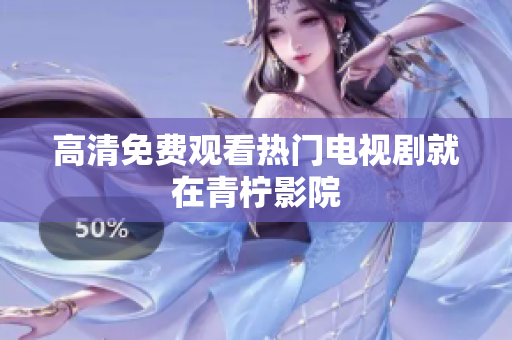 高清免费观看热门电视剧就在青柠影院