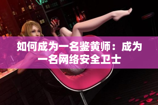 如何成为一名鉴黄师：成为一名网络安全卫士