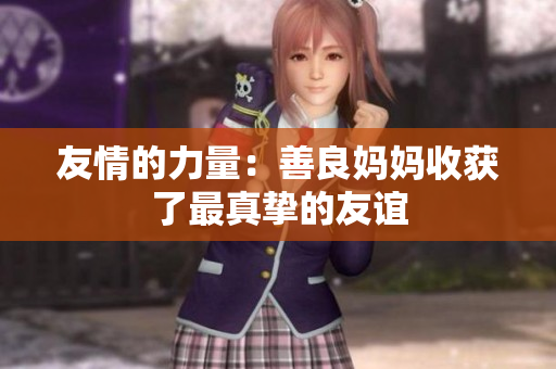 友情的力量：善良妈妈收获了最真挚的友谊