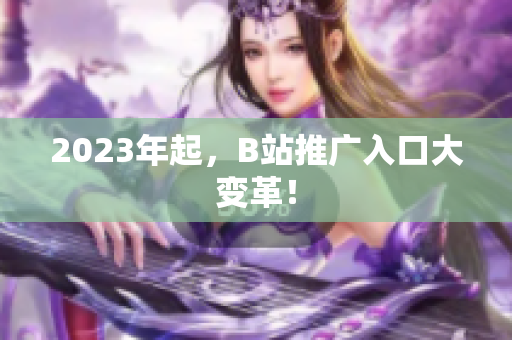 2023年起，B站推广入口大变革！
