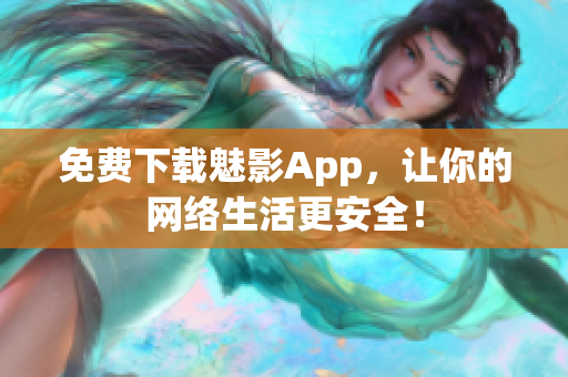 免费下载魅影App，让你的网络生活更安全！