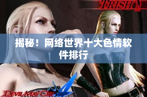 揭秘！网络世界十大色情软件排行