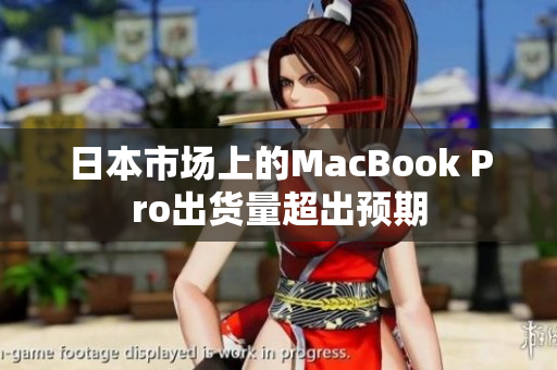 日本市场上的MacBook Pro出货量超出预期