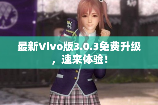 最新Vivo版3.0.3免费升级，速来体验！