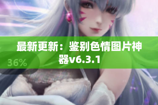 最新更新：鉴别色情图片神器v6.3.1