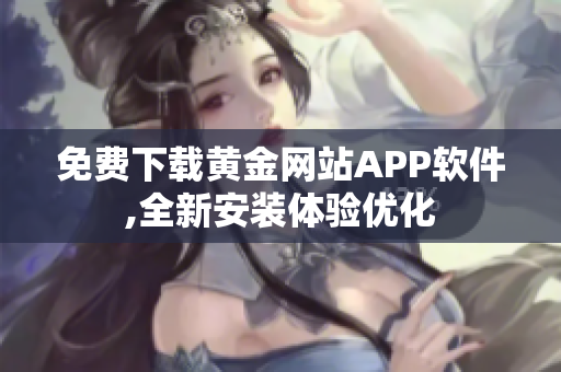 免费下载黄金网站APP软件,全新安装体验优化