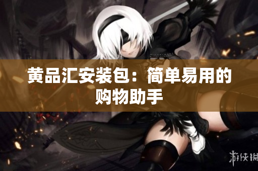 黄品汇安装包：简单易用的购物助手