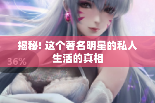揭秘! 这个著名明星的私人生活的真相