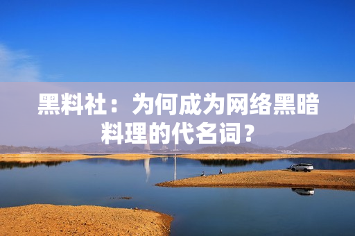黑料社：为何成为网络黑暗料理的代名词？