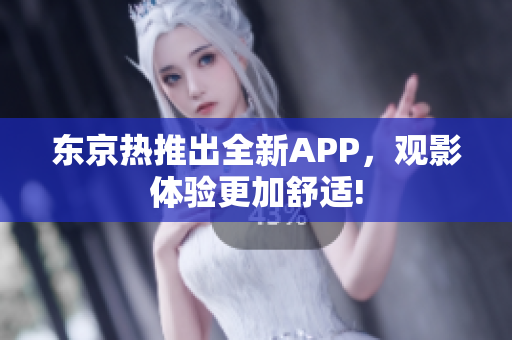 东京热推出全新APP，观影体验更加舒适!