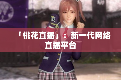 「桃花直播」：新一代网络直播平台