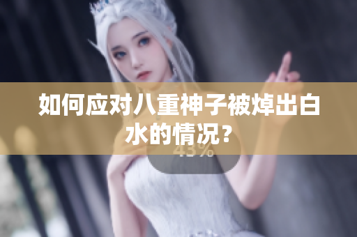 如何应对八重神子被焯出白水的情况？