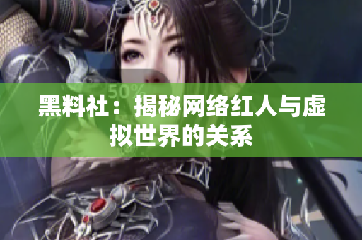 黑料社：揭秘网络红人与虚拟世界的关系