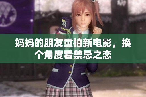 妈妈的朋友重拍新电影，换个角度看禁忌之恋