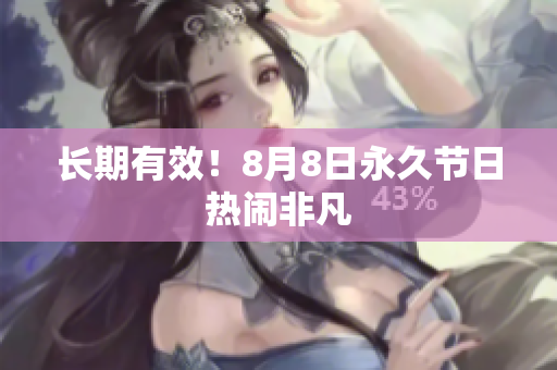 长期有效！8月8日永久节日热闹非凡