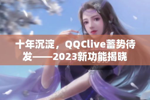 十年沉淀，QQClive蓄势待发——2023新功能揭晓