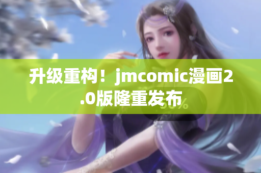 升级重构！jmcomic漫画2.0版隆重发布