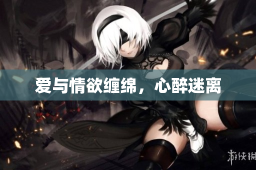 爱与情欲缠绵，心醉迷离
