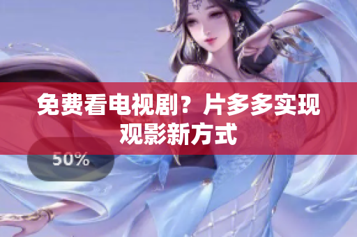 免费看电视剧？片多多实现观影新方式